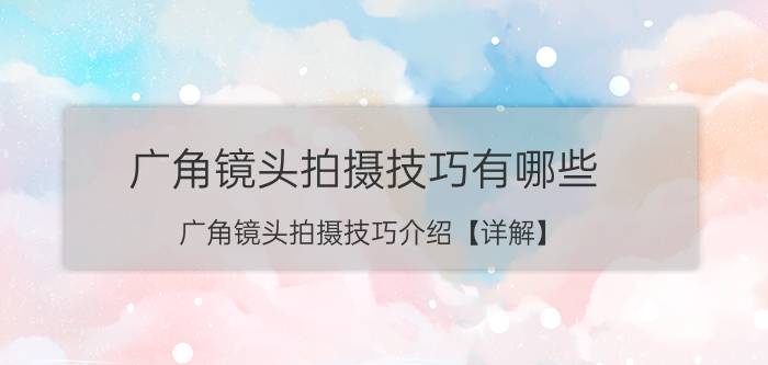 广角镜头拍摄技巧有哪些 广角镜头拍摄技巧介绍【详解】